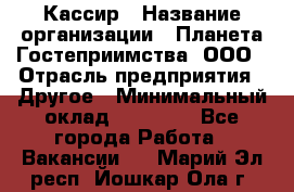 Кассир › Название организации ­ Планета Гостеприимства, ООО › Отрасль предприятия ­ Другое › Минимальный оклад ­ 28 000 - Все города Работа » Вакансии   . Марий Эл респ.,Йошкар-Ола г.